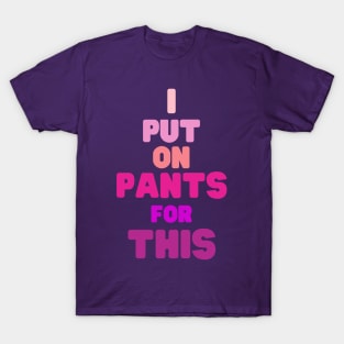 put on pants for this T-Shirt